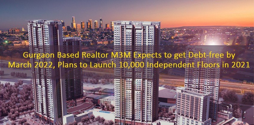 Gurgaon Based Realtor M3M Expects to get Debt-free by March 2022, Plans to Launch 10,000 Independent Floors in 2021